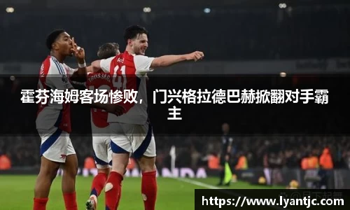 霍芬海姆客场惨败，门兴格拉德巴赫掀翻对手霸主