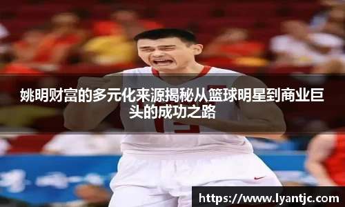 姚明财富的多元化来源揭秘从篮球明星到商业巨头的成功之路