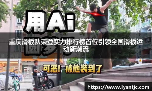 重庆滑板队荣登实力排行榜首位引领全国滑板运动新潮流