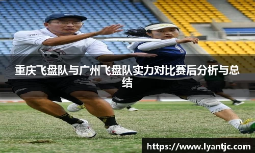 重庆飞盘队与广州飞盘队实力对比赛后分析与总结