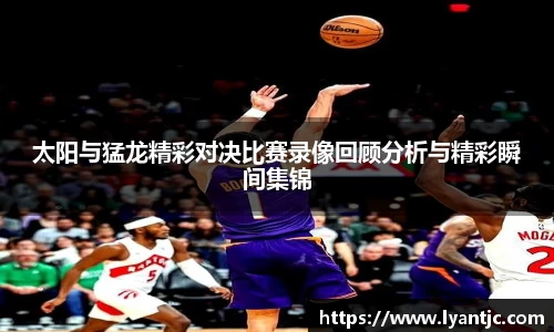 太阳与猛龙精彩对决比赛录像回顾分析与精彩瞬间集锦