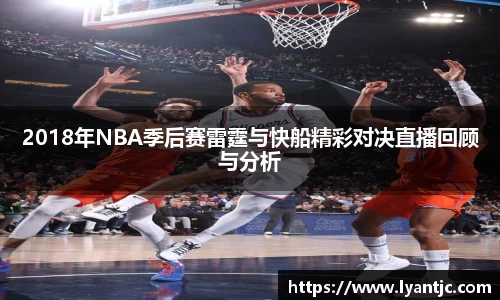 2018年NBA季后赛雷霆与快船精彩对决直播回顾与分析