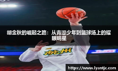 胡金秋的崛起之路：从青涩少年到篮球场上的耀眼明星