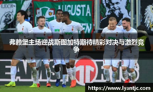 弗赖堡主场迎战斯图加特期待精彩对决与激烈竞争