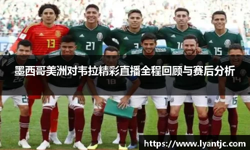 墨西哥美洲对韦拉精彩直播全程回顾与赛后分析