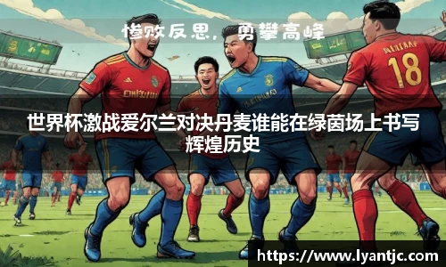 世界杯激战爱尔兰对决丹麦谁能在绿茵场上书写辉煌历史