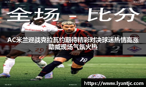 AC米兰迎战克拉瓦约期待精彩对决球迷热情高涨助威现场气氛火热
