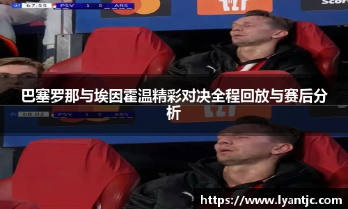 巴塞罗那与埃因霍温精彩对决全程回放与赛后分析
