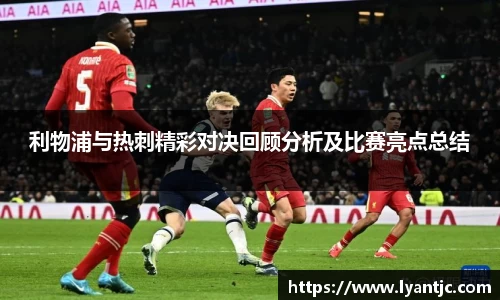 利物浦与热刺精彩对决回顾分析及比赛亮点总结