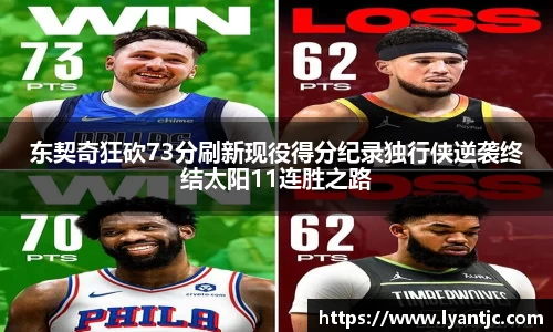 东契奇狂砍73分刷新现役得分纪录独行侠逆袭终结太阳11连胜之路