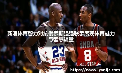 新浪体育智力对抗俄罗斯强强联手展现体育魅力与智慧较量