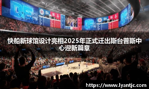 快船新球馆设计亮相2025年正式迁出斯台普斯中心迎新篇章