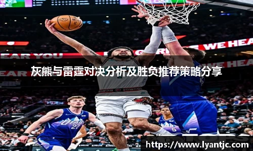 灰熊与雷霆对决分析及胜负推荐策略分享