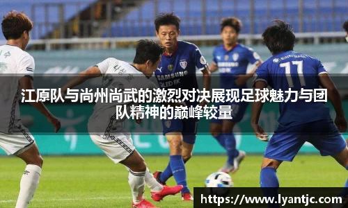 江原队与尚州尚武的激烈对决展现足球魅力与团队精神的巅峰较量
