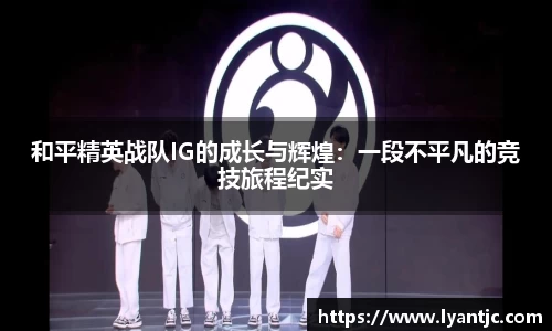 和平精英战队IG的成长与辉煌：一段不平凡的竞技旅程纪实